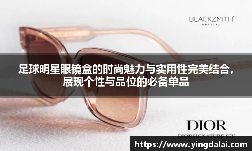 足球明星眼镜盒的时尚魅力与实用性完美结合，展现个性与品位的必备单品
