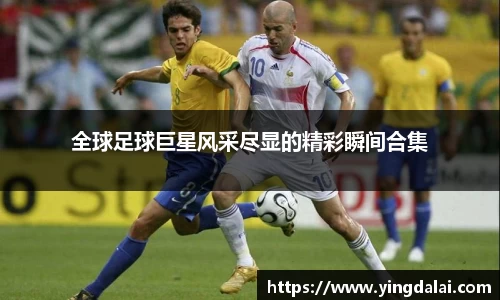 全球足球巨星风采尽显的精彩瞬间合集