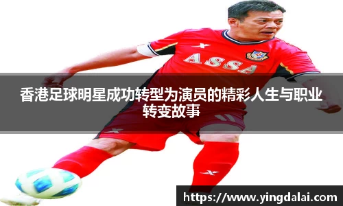 香港足球明星成功转型为演员的精彩人生与职业转变故事